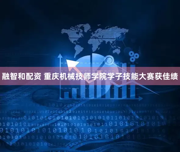 融智和配资 重庆机械技师学院学子技能大赛获佳绩