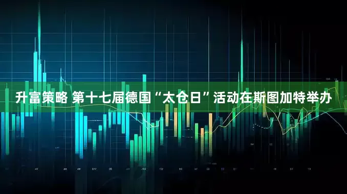 升富策略 第十七届德国“太仓日”活动在斯图加特举办
