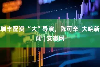 瑞丰配资 “大”导演，陈可辛_大皖新闻 | 安徽网