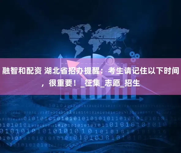 融智和配资 湖北省招办提醒：考生请记住以下时间，很重要！_征集_志愿_招生