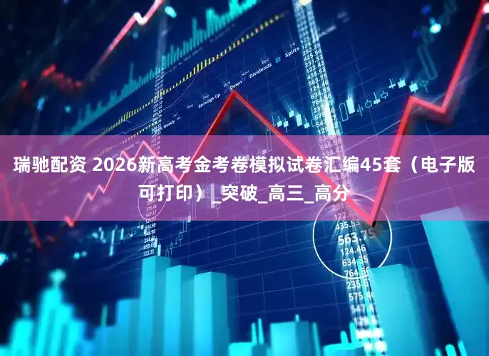 瑞驰配资 2026新高考金考卷模拟试卷汇编45套（电子版可打印）_突破_高三_高分