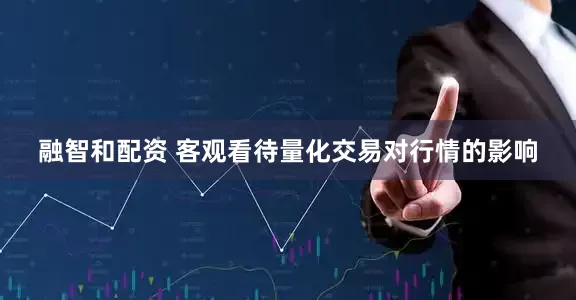 融智和配资 客观看待量化交易对行情的影响