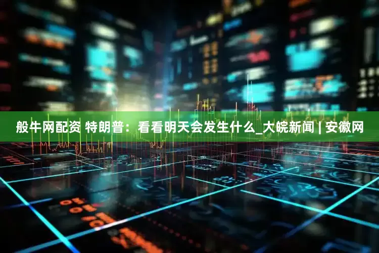 般牛网配资 特朗普：看看明天会发生什么_大皖新闻 | 安徽网