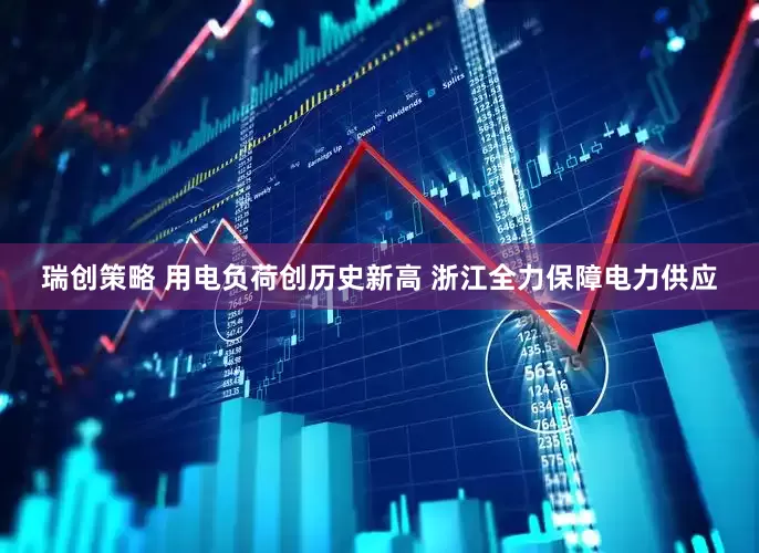 瑞创策略 用电负荷创历史新高 浙江全力保障电力供应