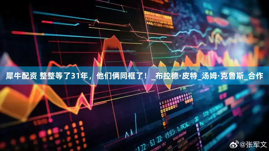 犀牛配资 整整等了31年，他们俩同框了！_布拉德·皮特_汤姆·克鲁斯_合作