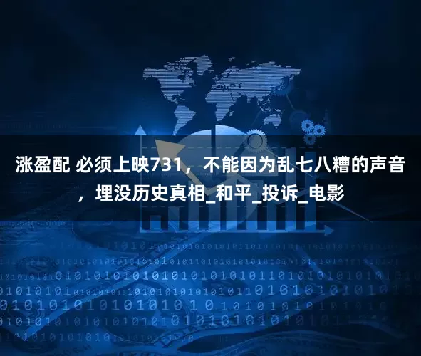 涨盈配 必须上映731，不能因为乱七八糟的声音，埋没历史真相_和平_投诉_电影