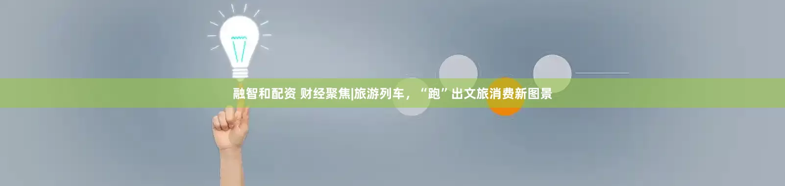 融智和配资 财经聚焦|旅游列车，“跑”出文旅消费新图景