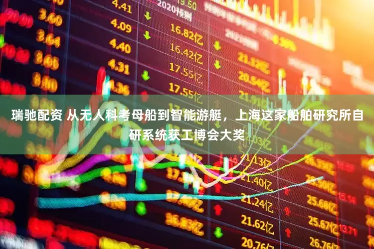 瑞驰配资 从无人科考母船到智能游艇，上海这家船舶研究所自研系统获工博会大奖