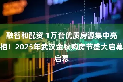 融智和配资 1万套优质房源集中亮相！2025年武汉金秋购房节盛大启幕