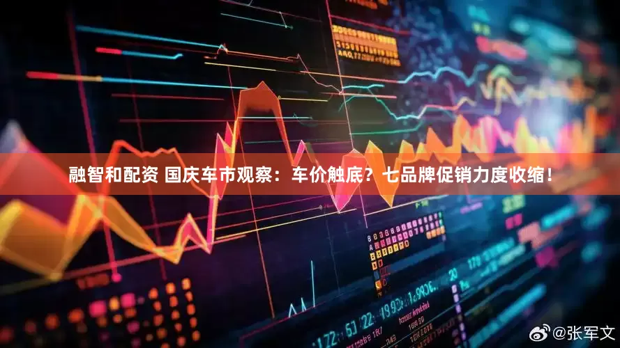 融智和配资 国庆车市观察：车价触底？七品牌促销力度收缩！
