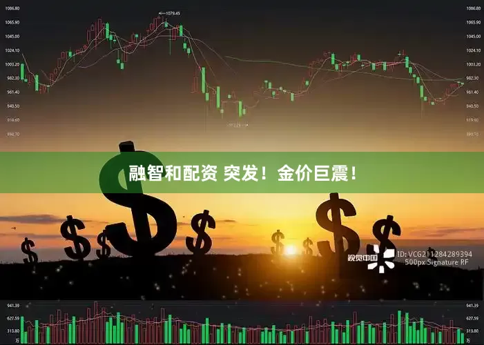 融智和配资 突发！金价巨震！