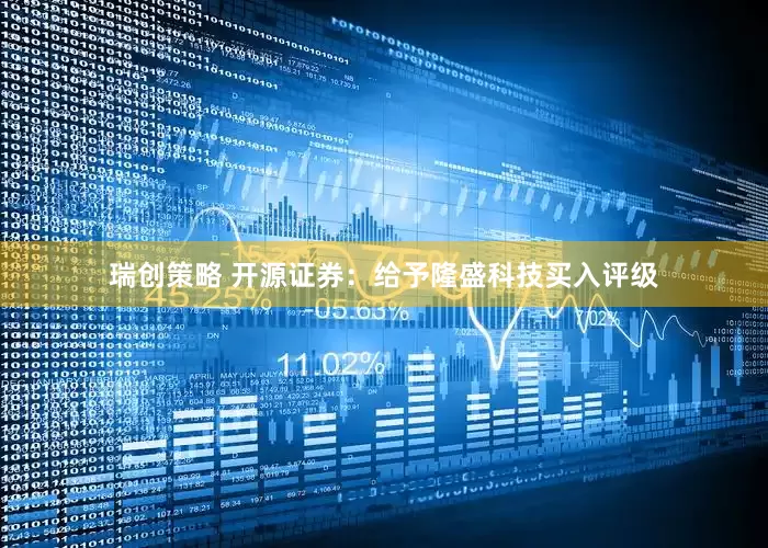 瑞创策略 开源证券:给予隆盛科技买入评级