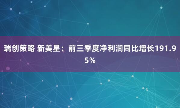 瑞创策略 新美星：前三季度净利润同比增长191.95%