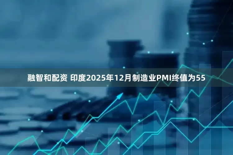 融智和配资 印度2025年12月制造业PMI终值为55