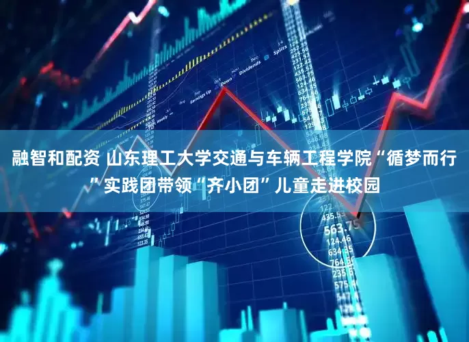 融智和配资 山东理工大学交通与车辆工程学院“循梦而行”实践团带领“齐小团”儿童走进校园