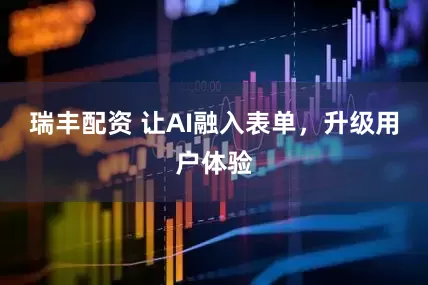 瑞丰配资 让AI融入表单，升级用户体验